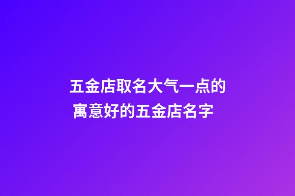 五金店取名大气一点的 寓意好的五金店名字-第1张-店铺起名-玄机派